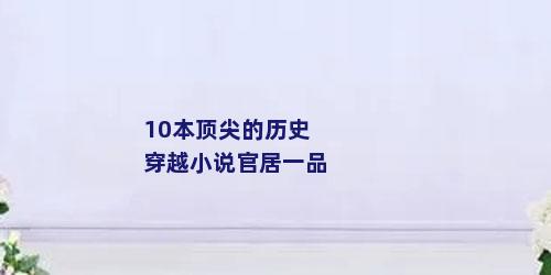 10本顶尖的历史穿越小说官居一品