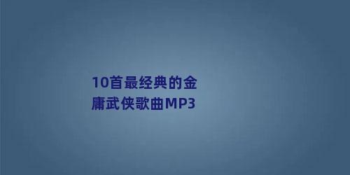 10首最经典的金庸武侠歌曲MP3