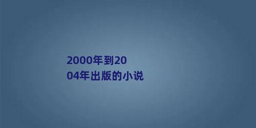 2000年到2004年出版的小说