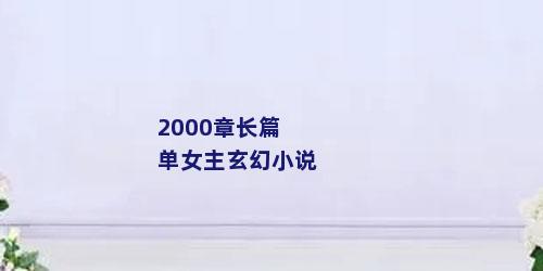 2000章长篇单女主玄幻小说