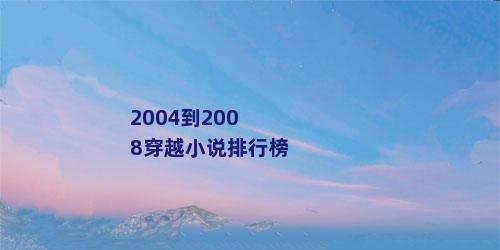 2004到2008穿越小说排行榜