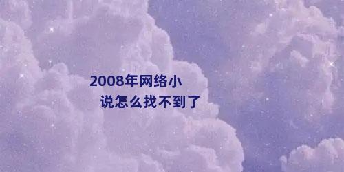 2008年网络小说怎么找不到了