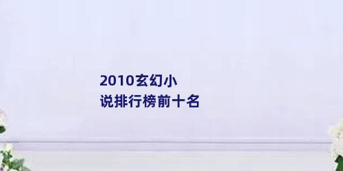 2010玄幻小说排行榜前十名