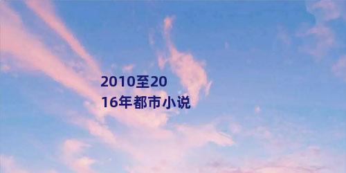 2010至2016年都市小说