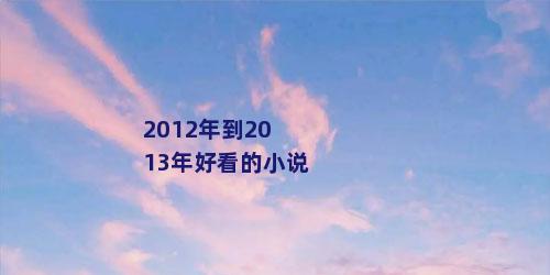 2012年到2013年好看的小说