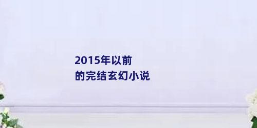 2015年以前的完结玄幻小说