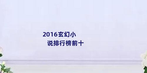 2016玄幻小说排行榜前十