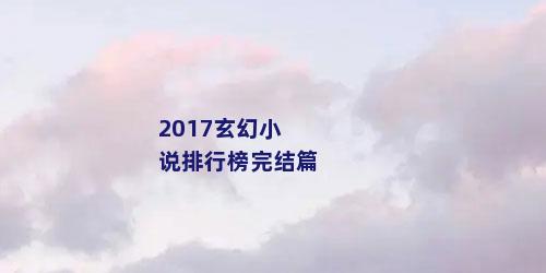 2017玄幻小说排行榜完结篇