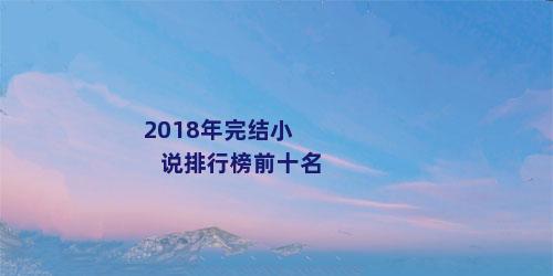 2018年完结小说排行榜前十名