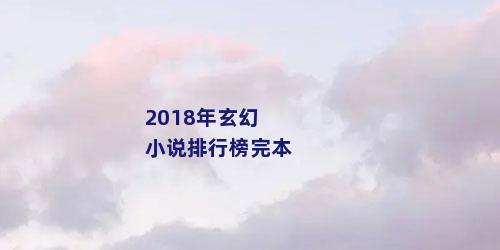 2018年玄幻小说排行榜完本