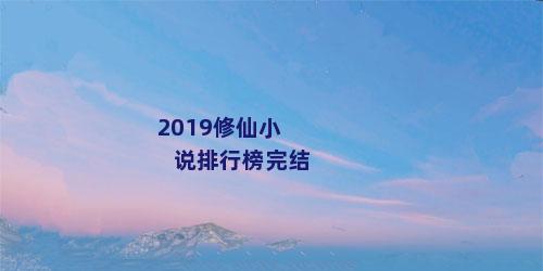 2019修仙小说排行榜完结