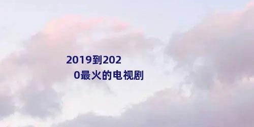 2019到2020最火的电视剧