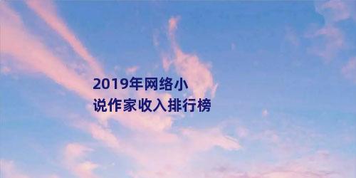 2019年网络小说作家收入排行榜