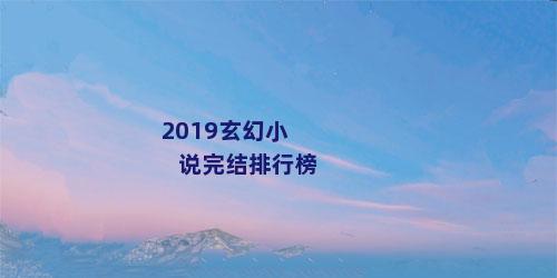 2019玄幻小说完结排行榜