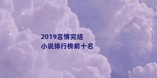 2019言情完结小说排行榜前十名