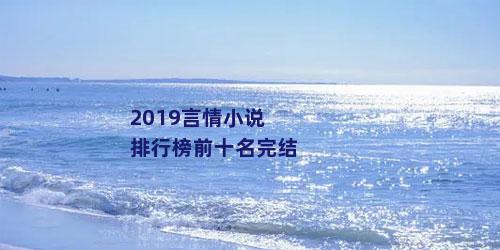 2019言情小说排行榜前十名完结