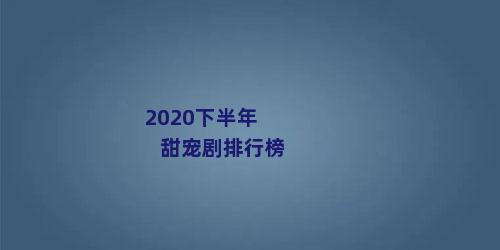 2020下半年甜宠剧排行榜