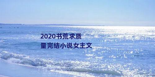 2020书荒求质量完结小说女主文