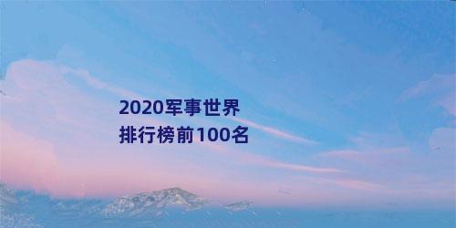 2020军事世界排行榜前100名