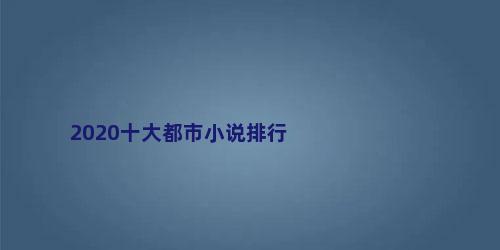 2020十大都市小说排行