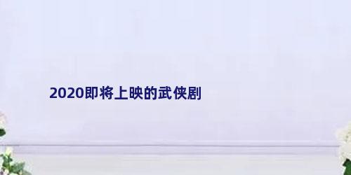 2020即将上映的武侠剧