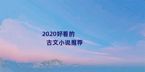 2020好看的古文小说推荐