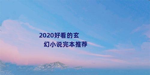 2020好看的玄幻小说完本推荐