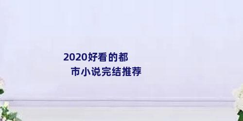 2020好看的都市小说完结推荐