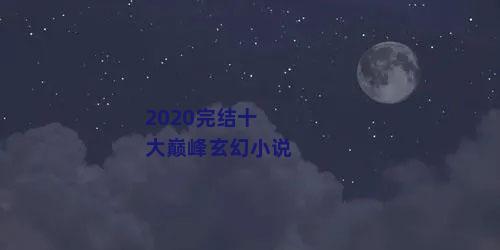 2020完结十大巅峰玄幻小说