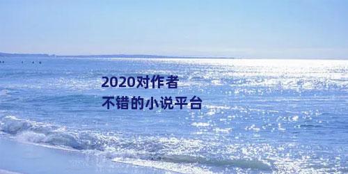 2020对作者不错的小说平台