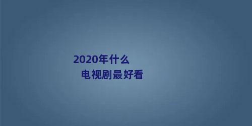 2020年什么电视剧最好看