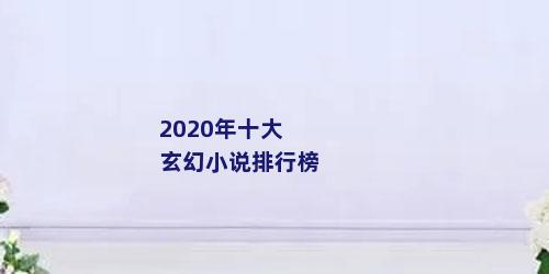 2020年十大玄幻小说排行榜