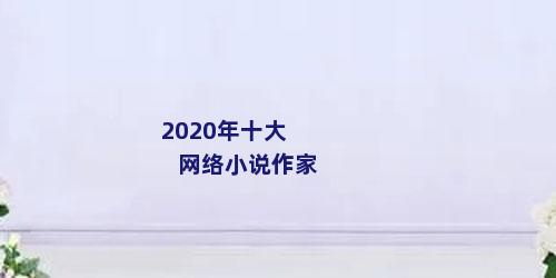 2020年十大网络小说作家