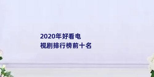 2020年好看电视剧排行榜前十名