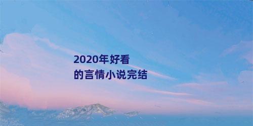 2020年好看的言情小说完结