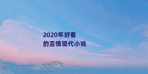 2020年好看的言情现代小说