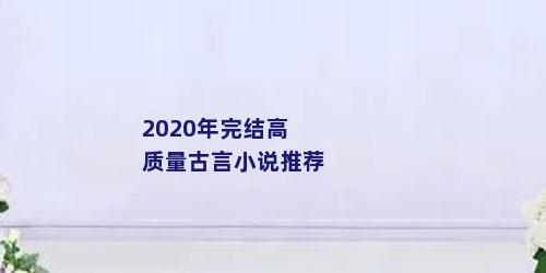 2020年完结高质量古言小说推荐