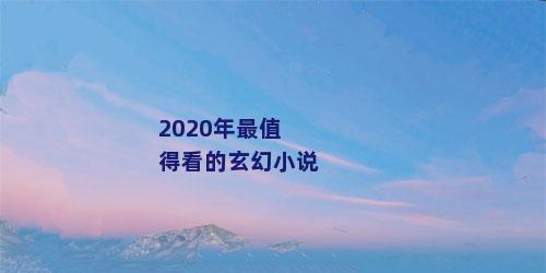 2020年最值得看的玄幻小说