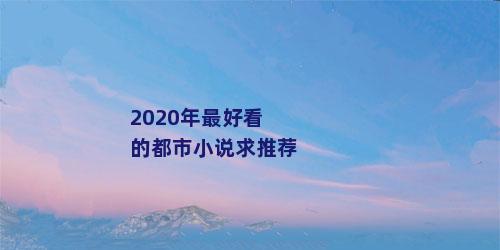 2020年最好看的都市小说求推荐