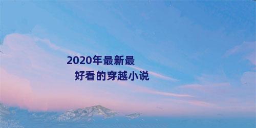 2020年最新最好看的穿越小说