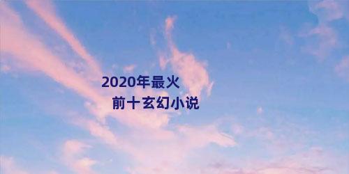 2020年最火前十玄幻小说