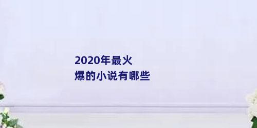 2020年最火爆的小说有哪些