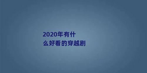 2020年有什么好看的穿越剧