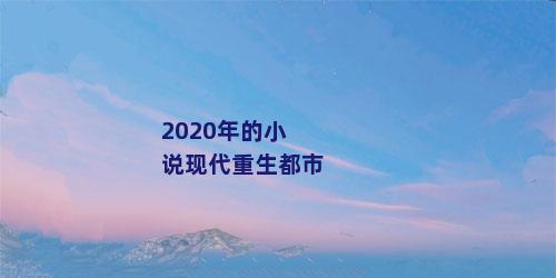 2020年的小说现代重生都市