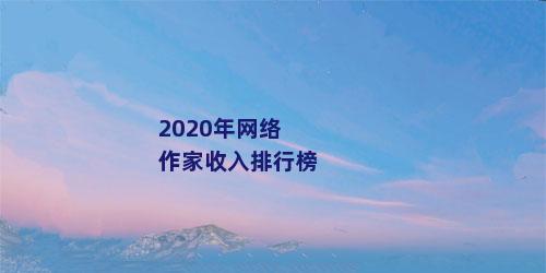 2020年网络作家收入排行榜