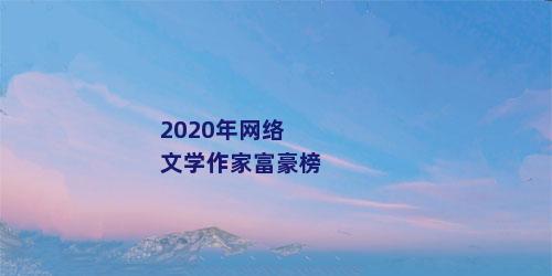 2020年网络文学作家富豪榜