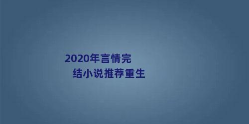 2020年言情完结小说推荐重生