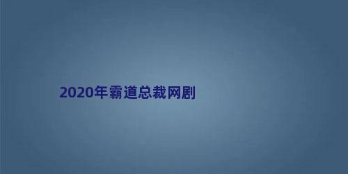 2020年霸道总裁网剧