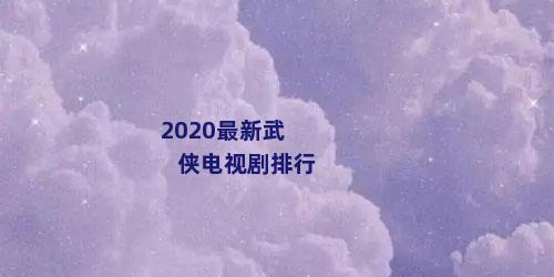 2020最新武侠电视剧排行