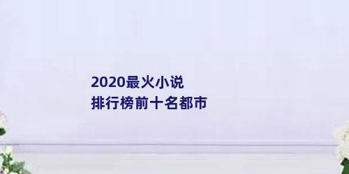 2020最火小说排行榜前十名都市